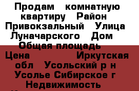 Продам 1-комнатную квартиру › Район ­ Привокзальный › Улица ­ Луначарского › Дом ­ 33 › Общая площадь ­ 31 › Цена ­ 730 000 - Иркутская обл., Усольский р-н, Усолье-Сибирское г. Недвижимость » Квартиры продажа   . Иркутская обл.